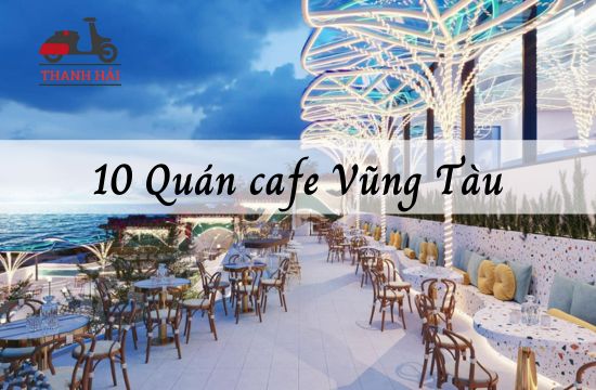 TOP 10 quán cafe Vũng Tàu đồ uống ngon, view biển sống ảo